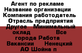 Агент по рекламе › Название организации ­ Компания-работодатель › Отрасль предприятия ­ Другое › Минимальный оклад ­ 20 000 - Все города Работа » Вакансии   . Ненецкий АО,Шойна п.